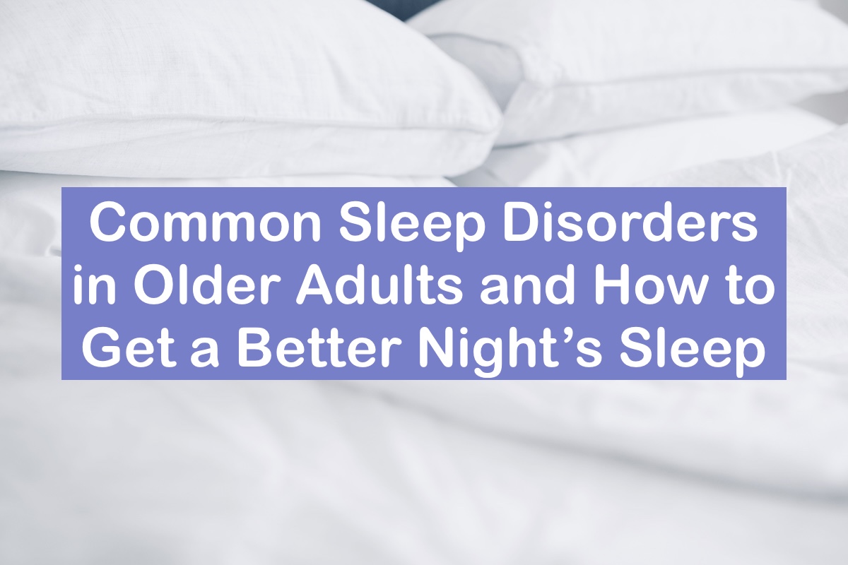 Common Sleep Disorders in Older Adults and How to Get a Better Night’s ...